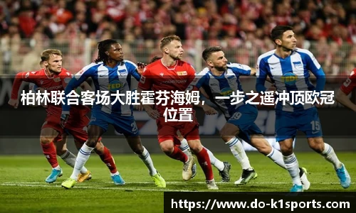 柏林联合客场大胜霍芬海姆，一步之遥冲顶欧冠位置