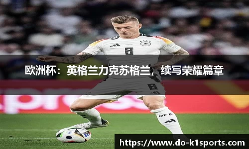 欧洲杯：英格兰力克苏格兰，续写荣耀篇章