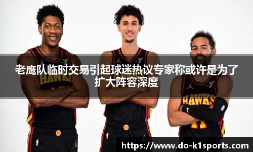 老鹰队临时交易引起球迷热议专家称或许是为了扩大阵容深度