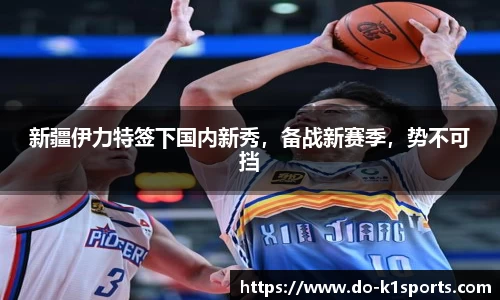 新疆伊力特签下国内新秀，备战新赛季，势不可挡