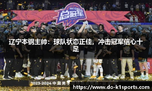 辽宁本钢主帅：球队状态正佳，冲击冠军信心十足