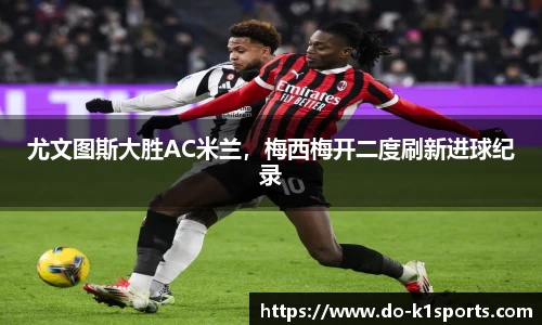 尤文图斯大胜AC米兰，梅西梅开二度刷新进球纪录