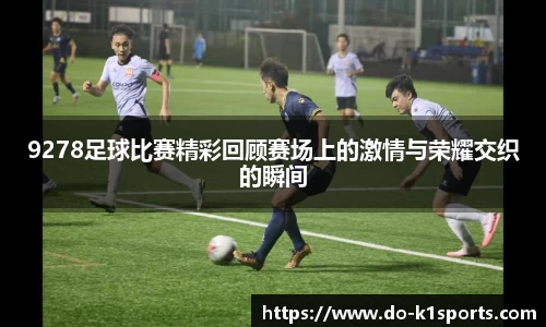 9278足球比赛精彩回顾赛场上的激情与荣耀交织的瞬间