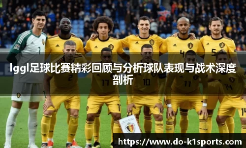 lggl足球比赛精彩回顾与分析球队表现与战术深度剖析