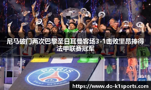 尼马破门两次巴黎圣日耳曼客场3-1击败里昂捧得法甲联赛冠军