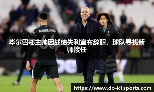 毕尔巴鄂主帅因战绩失利宣布辞职，球队寻找新帅接任