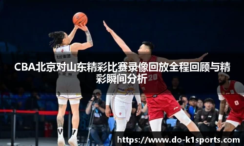 CBA北京对山东精彩比赛录像回放全程回顾与精彩瞬间分析