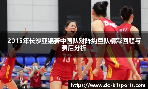 2015年长沙亚锦赛中国队对阵约旦队精彩回顾与赛后分析
