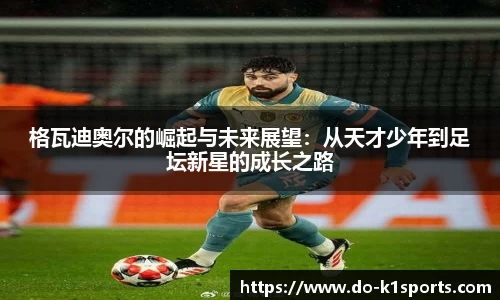 格瓦迪奥尔的崛起与未来展望：从天才少年到足坛新星的成长之路