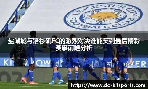 盐湖城与洛杉矶FC的激烈对决谁能笑到最后精彩赛事前瞻分析