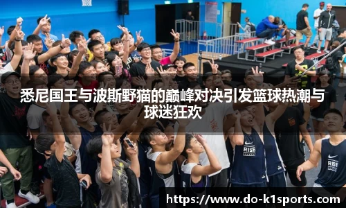 悉尼国王与波斯野猫的巅峰对决引发篮球热潮与球迷狂欢