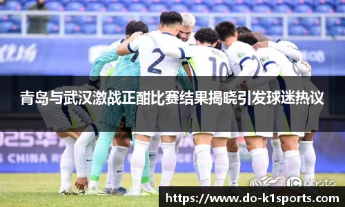 青岛与武汉激战正酣比赛结果揭晓引发球迷热议