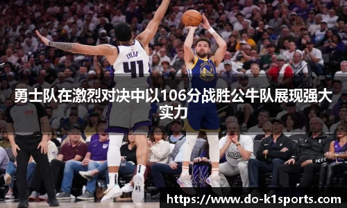 勇士队在激烈对决中以106分战胜公牛队展现强大实力
