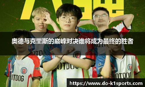 奥德与克里斯的巅峰对决谁将成为最终的胜者