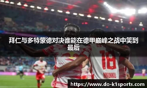 拜仁与多特蒙德对决谁能在德甲巅峰之战中笑到最后