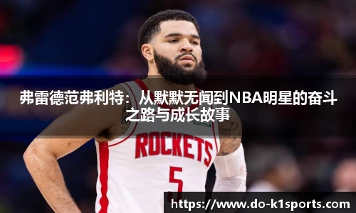 弗雷德范弗利特：从默默无闻到NBA明星的奋斗之路与成长故事