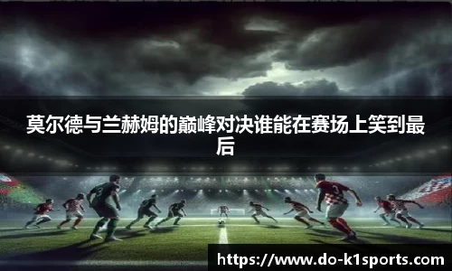 莫尔德与兰赫姆的巅峰对决谁能在赛场上笑到最后