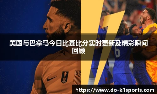 美国与巴拿马今日比赛比分实时更新及精彩瞬间回顾