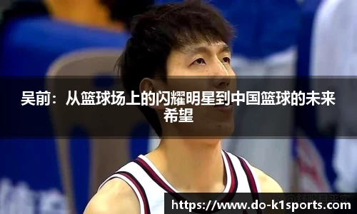 吴前：从篮球场上的闪耀明星到中国篮球的未来希望