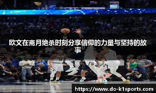 欧文在斋月绝杀时刻分享信仰的力量与坚持的故事