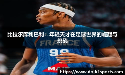 比拉尔库利巴利：年轻天才在足球世界的崛起与挑战