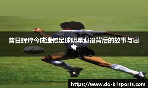 昔日辉煌今成遗憾足球明星退役背后的故事与思考