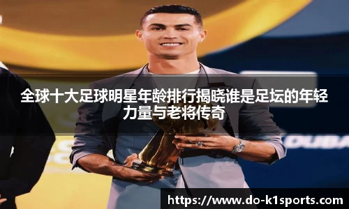 全球十大足球明星年龄排行揭晓谁是足坛的年轻力量与老将传奇