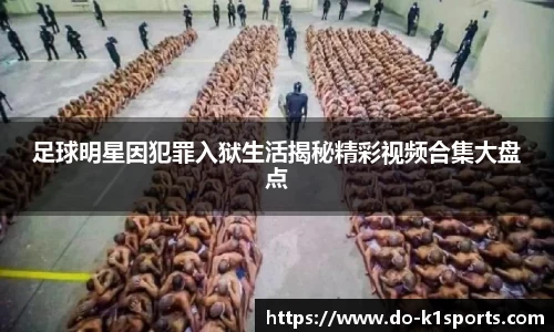 足球明星因犯罪入狱生活揭秘精彩视频合集大盘点